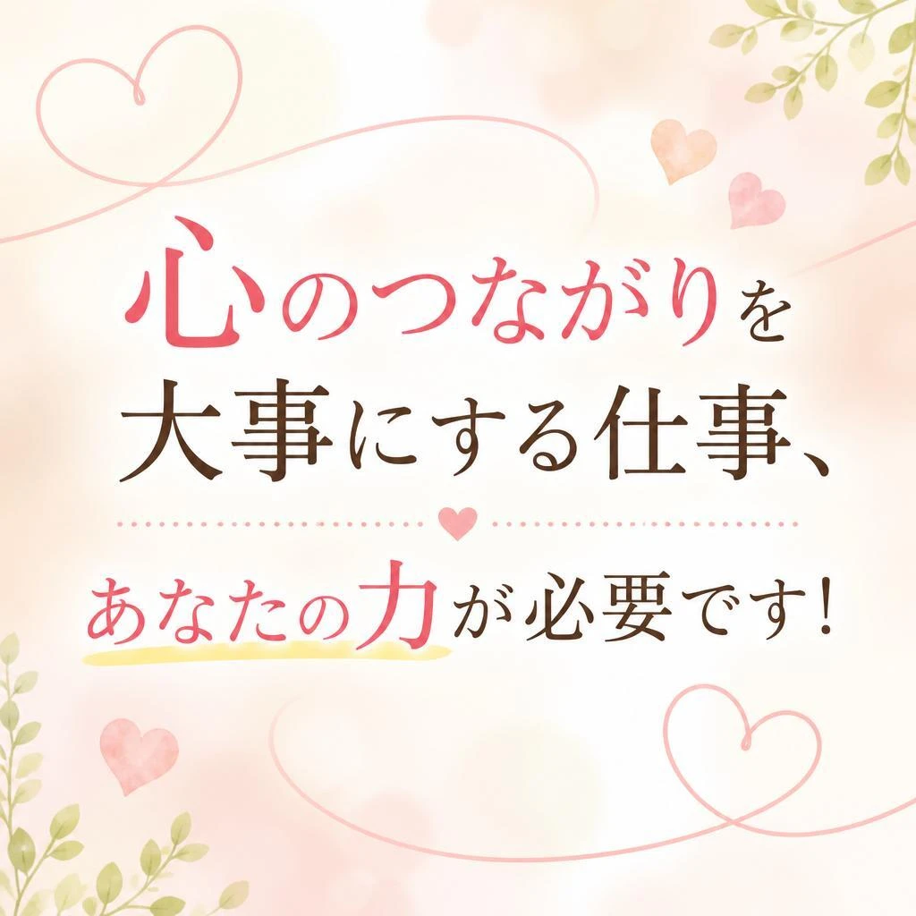心のつながりを大事にする仕事、あなたの力が必要です！